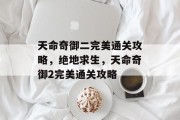天命奇御二完美通关攻略,绝地求生,天命奇御2完美通关攻略