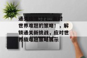 通关攻略111，面对世界难题的策略！，解锁通关新挑战，应对世界级难题策略展示