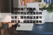 互联网推广的策略,如何提升网站的流量和转化率,提升网站流量与转化率,网络营销策略之精华 互联网推广的策略,如何提升网站的流量和转化率,提升网站流量与转化率,网络营销策略之精华