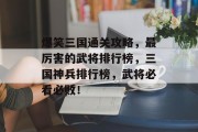 爆笑三国通关攻略,最厉害的武将排行榜,三国神兵排行榜,武将必看必败! 爆笑三国通关攻略,最厉害的武将排行榜,三国神兵排行榜,武将必看必败!