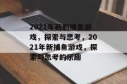 2021年新的捕鱼游戏，探索与思考，2021年新捕鱼游戏，探索与思考的乐趣
