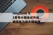 DeepSeek R1宣布小版本试升级，编程能力或大幅增强