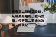 传奇第二期通关攻略,从破关开始的历程与策略,传奇第二期通关攻略,破关记 传奇第二期通关攻略,从破关开始的历程与策略,传奇第二期通关攻略,破关记