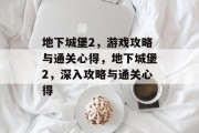 地下城堡2,游戏攻略与通关心得,地下城堡2,深入攻略与通关心得 地下城堡2,游戏攻略与通关心得,地下城堡2,深入攻略与通关心得