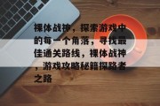 裸体战神，探索游戏中的每一个角落，寻找最佳通关路线，裸体战神，游戏攻略秘籍探路者之路