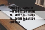 轻松上手，乐趣无穷——捕鱼小游戏手机版免费，轻松上手，乐趣无穷，免费捕鱼小游戏手机版体验
