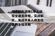 深度解析战地1单人战役全通关攻略,实战解析,海战中单人救生任务的全程攻略