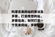 构建完美网站的建议及步骤,打造理想网站,步骤指南,如何打造一个完美网站,步骤指南