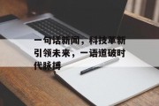 一句话新闻，科技革新引领未来，一语道破时代脉搏