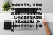 登封网络营销，搭建网站，打造品牌，从简单到复杂，一键搭建网站，让你的品牌如虎添翼，只需一键搭建！ 登封网络营销的全方位指南