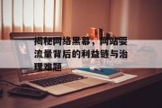 揭秘网络黑幕，网站耍流量背后的利益链与治理难题