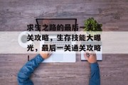 求生之路的最后一关通关攻略,生存技能大曝光,最后一关通关攻略!