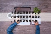 上海网站优化服务，助力企业提升网络竞争力，打造高效在线平台