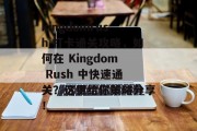 kingdomrush 打卡通关攻略,如何在 Kingdom Rush 中快速通关?这里给你策略分享! kingdomrush 打卡通关攻略,如何在 Kingdom Rush 中快速通关?这里给你策略分享!