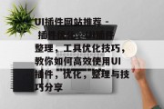 UI插件网站推荐 - 插件优化，UI插件整理，工具优化技巧，教你如何高效使用UI插件，优化，整理与技巧分享