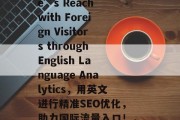 Boosting Your Website’s Reach with Foreign Visitors through English Language Analytics，用英文进行精准SEO优化，助力国际流量入口！，如何通过英语增强网站全球流量?