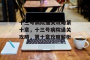 十三号病院通关攻略第十章,十三号病院通关攻略,第十章攻略解析 十三号病院通关攻略第十章,十三号病院通关攻略,第十章攻略解析