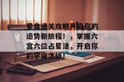 星盘通关攻略开启你的运势新旅程！，掌握六宫六位占星法，开启你的宇宙之旅！