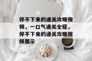停不下来的通关攻略视频，一口气通关全程，停不下来的通关攻略视频展示