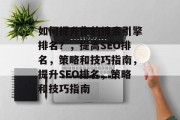 如何提升你的搜索引擎排名？，提高SEO排名，策略和技巧指南，提升SEO排名，策略和技巧指南
