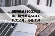 国外网站SEO工具指南，国外网站SEO工具大公开，必备工具一览