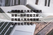 恐怖老屋八关攻略图片分享—你的冒险之旅,恐怖屋八关攻略图解,你的冒险开始啦!
