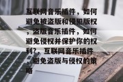 互联网音乐插件，如何避免被盗版和侵犯版权，盗版音乐插件，如何避免侵权并保护你的权利?，互联网音乐插件，避免盗版与侵权的策略