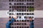 魔兽魂斗罗是一款热门的多人在线战斗竞技游戏。在游戏中,你将扮演一位拥有强大魔力的战士,与其他玩家进行战斗,击败各种强大的敌人。下面,我们将分享一篇关于魔兽魂斗罗通关攻略的文章。,魔兽魂斗罗通关攻略,战胜强大的敌人! 魔兽魂斗罗是一款热门的多人在线战斗竞技游戏。在游戏中,你将扮演一位拥有强大魔力的战士,与其他玩家进行战斗,击败各种强大的敌人。下面,我们将分享一篇关于魔兽魂斗罗通关攻略的文章。,魔兽魂斗罗通关攻略,战胜强大的敌人!