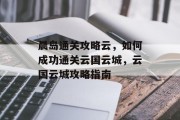 晨岛通关攻略云，如何成功通关云国云城，云国云城攻略指南