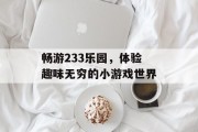畅游233乐园，体验趣味无穷的小游戏世界