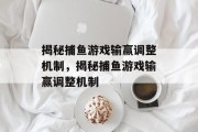 揭秘捕鱼游戏输赢调整机制,揭秘捕鱼游戏输赢调整机制 揭秘捕鱼游戏输赢调整机制,揭秘捕鱼游戏输赢调整机制