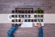 提升网站流量的关键策略及实施方法，提升网站流量，关键策略与执行方法