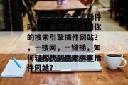 寻找你的搜索引擎插件网站，如何轻松找到你的搜索引擎插件网站？，一搜网，一键插，如何轻松找到搜索引擎插件网站？