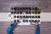 手机在线刷网站流量，你的日常、风险与挑战，手机在线刷网站流量，日常、风险与挑战分析