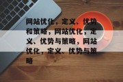 网站优化，定义、优势和策略，网站优化，定义、优势与策略，网站优化，定义、优势与策略