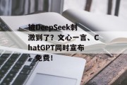 被DeepSeek刺激到了？文心一言、ChatGPT同时宣布：免费！