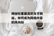 揭秘权重最高的文字网站，如何成为网络内容的风向标