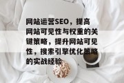 网站运营SEO，提高网站可见性与权重的关键策略，提升网站可见性，搜索引擎优化策略的实战经验