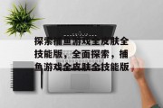 探索捕鱼游戏全皮肤全技能版，全面探索，捕鱼游戏全皮肤全技能版