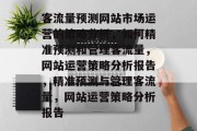 客流量预测网站市场运营的策略分析，如何精准预测和管理客流量，网站运营策略分析报告，精准预测与管理客流量，网站运营策略分析报告