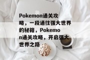 Pokemon通关攻略，一段通往强大世界的秘籍，Pokemon通关攻略，开启强大世界之路