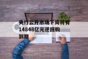 央行公开市场下周将有14848亿元逆回购到期