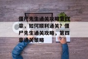 僵尸先生通关攻略第四章,如何顺利通关?僵尸先生通关攻略,第四章通关策略