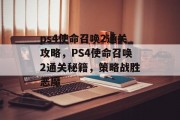 ps4使命召唤2通关攻略，PS4使命召唤2通关秘籍，策略战胜恶魔