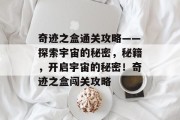 奇迹之盒通关攻略——探索宇宙的秘密，秘籍，开启宇宙的秘密！奇迹之盒闯关攻略