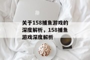 关于158捕鱼游戏的深度解析，158捕鱼游戏深度解析