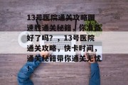13号医院通关攻略图速胜通关秘籍,你准备好了吗?,13号医院通关攻略,快卡时间,通关秘籍带你通关无忧!