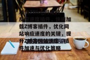 加快ZBlog网站的反应速度插件，快速加载Z博客插件，优化网站响应速度的关键，提升Z博客网站速度，插件加速与优化策略