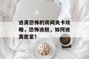逃离恐怖的房间关卡攻略,恐怖逃脱,如何逃离密室?