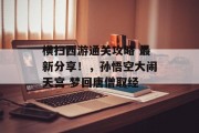 横扫西游通关攻略 最新分享!,孙悟空大闹天宫 梦回唐僧取经